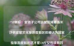 *ST新联：全资子公司运营的湖南省长沙铜官窑文化旅游度假区拟确认为国家级旅游度假区这才是120斤女性该有的样子：裙过膝，裤穿宽，美得优雅又洋气