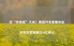 苦“苹果税”久矣！英国开发者集体起诉苹果索赔高达10亿美元