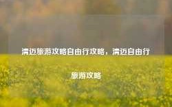 清迈旅游攻略自由行攻略，清迈自由行旅游攻略