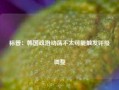 标普：韩国政治动荡不太可能触发评级调整