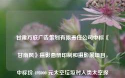 甘肃万联广告策划有限责任公司中标《甘南风》摄影画册印制和摄影展项目，中标价 498000 元太空垃圾对人类太空探索的影响有多严重？