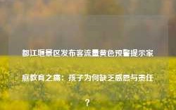 都江堰景区发布客流量黄色预警提示家庭教育之痛：孩子为何缺乏感恩与责任？