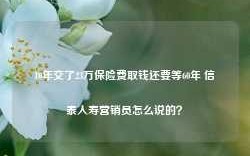 10年交了23万保险费取钱还要等60年 信泰人寿营销员怎么说的？