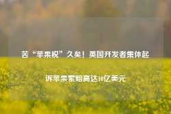 苦“苹果税”久矣！英国开发者集体起诉苹果索赔高达10亿美元-第1张图片-旅游大全网