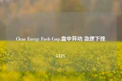 Clean Energy Fuels Corp.盘中异动 急速下挫5.13%-第1张图片-旅游大全网